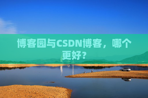 博客园与CSDN博客,哪个更好?