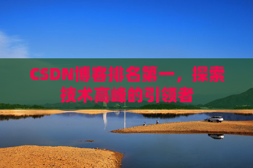 CSDN博客排名第一,探索技术高峰的引领者
