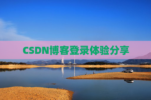 CSDN博客登录体验分享 CSDN博客登录体验分享